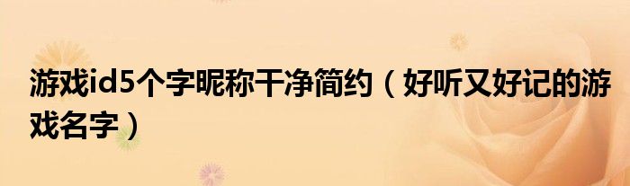 游戏id5个字昵称干净简约(好听又好记的游戏名字)