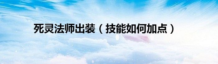 死灵法师出装(技能如何加点)
