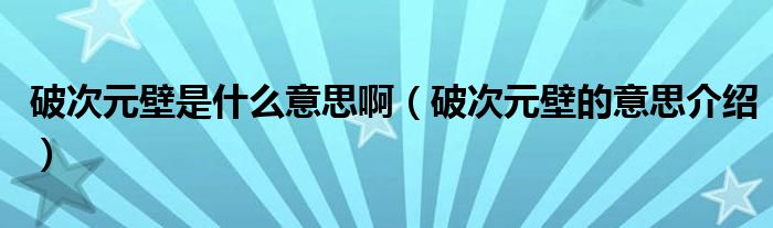 破次元壁是什么意思啊(破次元壁的意思介绍)