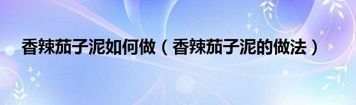 香辣茄子泥如何做(香辣茄子泥的做法)