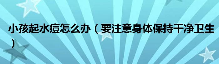 小孩起水痘怎么办(要注意身体保持干净卫生)