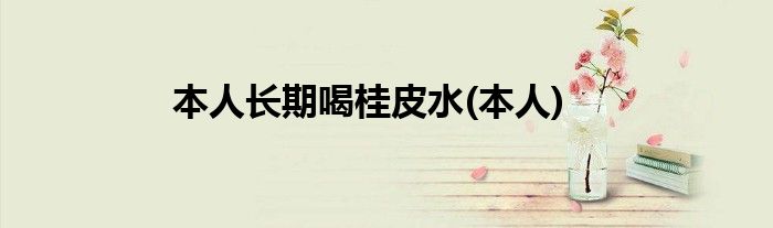 本人长期喝桂皮水(本人)
