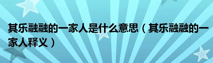 其乐融融的一家人是什么意思(其乐融融的一家人释义)