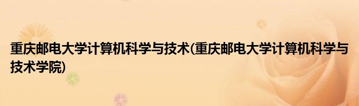 重庆邮电大学计算机科学与技术(重庆邮电大学计算机科学与技术学院)