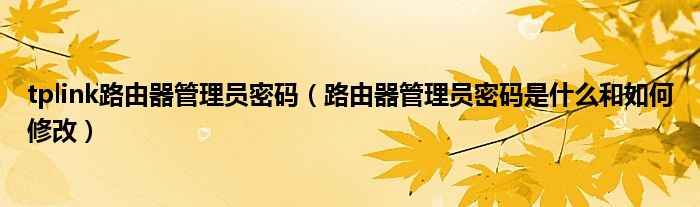 tplink路由器管理员密码(路由器管理员密码是什么和如何修改)