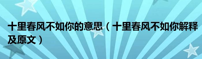 十里春风不如你的意思(十里春风不如你解释及原文)