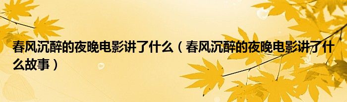 春风沉醉的夜晚电影讲了什么(春风沉醉的夜晚电影讲了什么故事)
