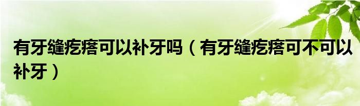 有牙缝疙瘩可以补牙吗(有牙缝疙瘩可不可以补牙)
