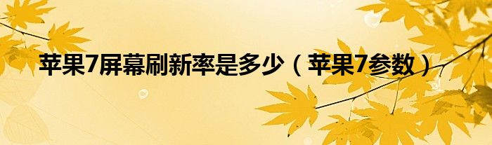 苹果7屏幕刷新率是多少(苹果7参数)