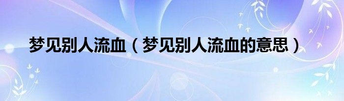 梦见别人流血(梦见别人流血的意思)