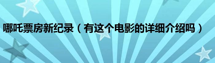 哪吒票房新纪录(有这个电影的详细介绍吗)