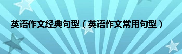 英语作文经典句型(英语作文常用句型)