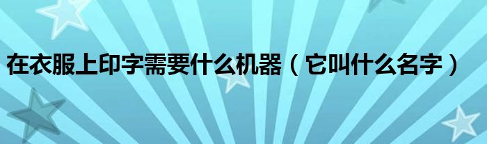 在衣服上印字需要什么机器(它叫什么名字)