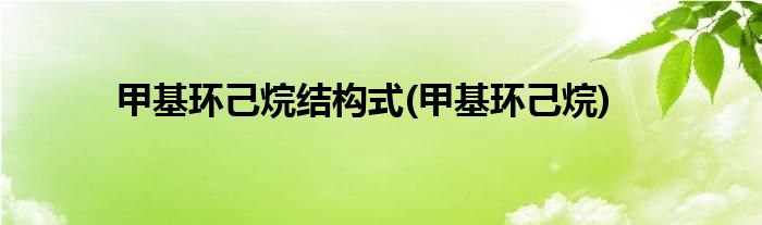 甲基环己烷结构式(甲基环己烷)