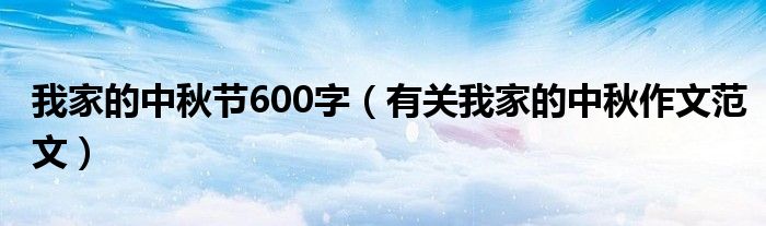 我家的中秋节600字(有关我家的中秋作文范文)