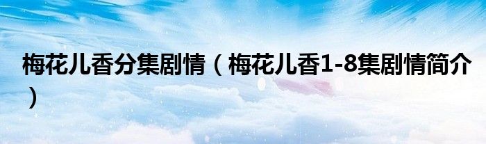 梅花儿香分集剧情(梅花儿香1-8集剧情简介)