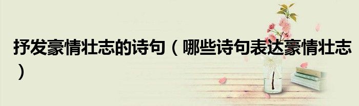 抒发豪情壮志的诗句(哪些诗句表达豪情壮志)