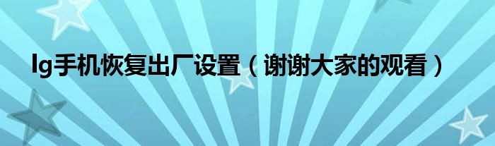lg手机恢复出厂设置(谢谢大家的观看)