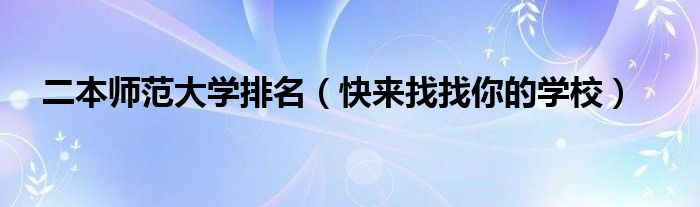 二本师范大学排名(快来找找你的学校)