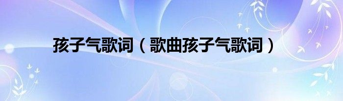 孩子气歌词(歌曲孩子气歌词)