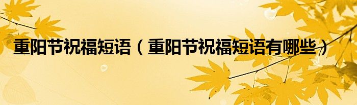 重阳节祝福短语(重阳节祝福短语有哪些)