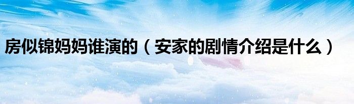 房似锦妈妈谁演的(安家的剧情介绍是什么)