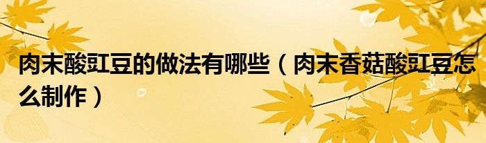 肉末酸豇豆的做法有哪些(肉末香菇酸豇豆怎么制作)