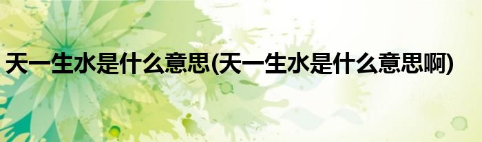 天一生水是什么意思(天一生水是什么意思啊)