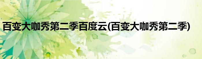 百变大咖秀第二季百度云(百变大咖秀第二季)