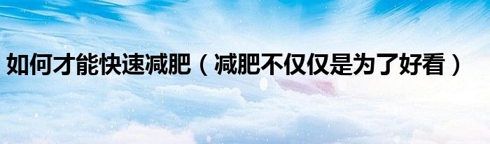 如何才能快速减肥(减肥不仅仅是为了好看)