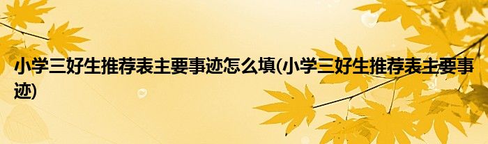 小学三好生推荐表主要事迹怎么填(小学三好生推荐表主要事迹)