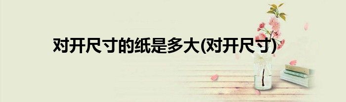 对开尺寸的纸是多大(对开尺寸)
