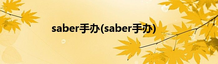 saber手办(saber手办)