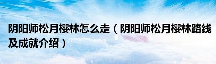 阴阳师松月樱林怎么走(阴阳师松月樱林路线及成就介绍)