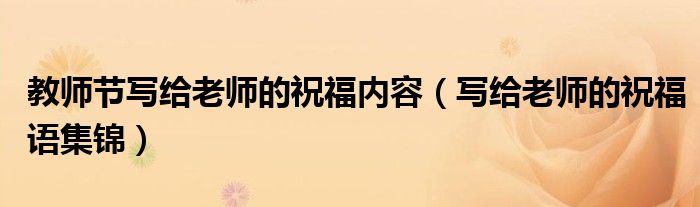 教师节写给老师的祝福内容(写给老师的祝福语集锦)