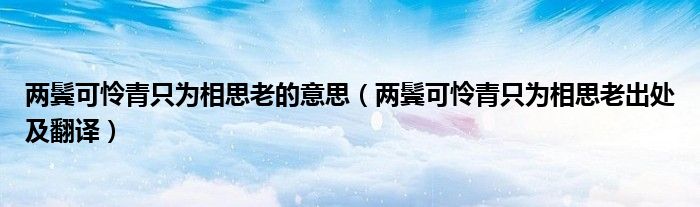 两鬓可怜青只为相思老的意思(两鬓可怜青只为相思老出处及翻译)