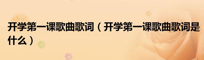 开学第一课歌曲歌词(开学第一课歌曲歌词是什么)
