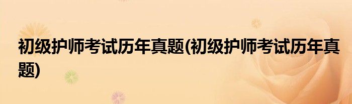 初级护师考试历年真题(初级护师考试历年真题)