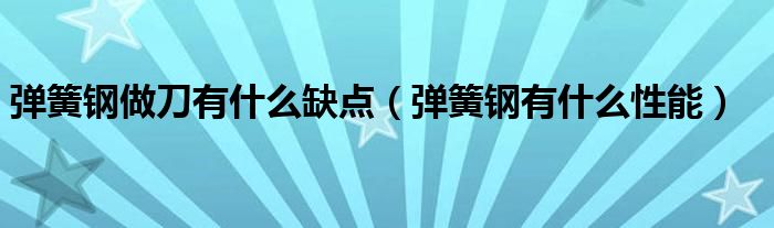弹簧钢做刀有什么缺点(弹簧钢有什么性能)