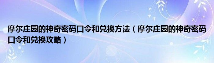 摩尔庄园的神奇密码口令和兑换方法(摩尔庄园的神奇密码口令和兑换攻略)