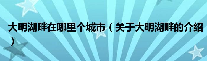 大明湖畔在哪里个城市(关于大明湖畔的介绍)