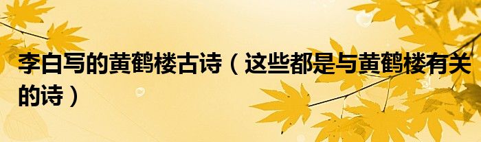李白写的黄鹤楼古诗(这些都是与黄鹤楼有关的诗)