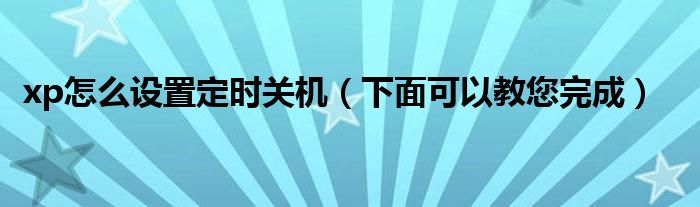 xp怎么设置定时关机(下面可以教您完成)