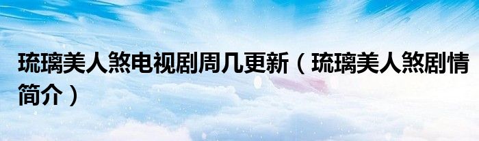 琉璃美人煞电视剧周几更新(琉璃美人煞剧情简介)