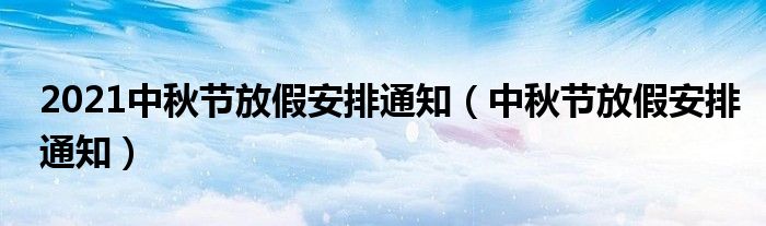 2021中秋节放假安排通知(中秋节放假安排通知)