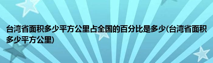 台湾省面积多少平方公里占全国的百分比是多少(台湾省面积多少平方公里)