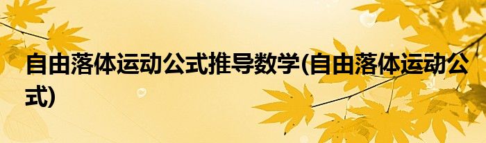 自由落体运动公式推导数学(自由落体运动公式)