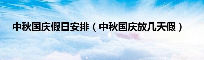中秋国庆假日安排(中秋国庆放几天假)