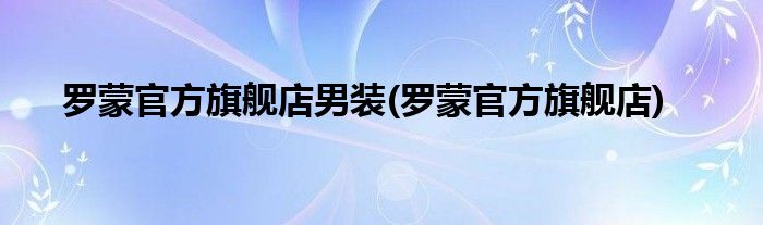 罗蒙官方旗舰店男装(罗蒙官方旗舰店)