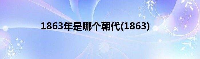 1863年是哪个朝代(1863)